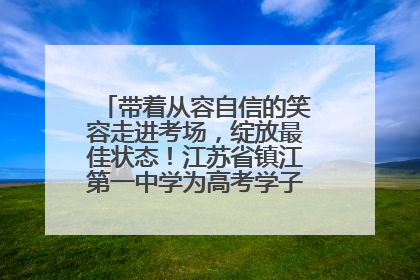 带着从容自信的笑容走进考场，绽放最佳状态！江苏省镇江第一中学为高考学子送上专属祝福