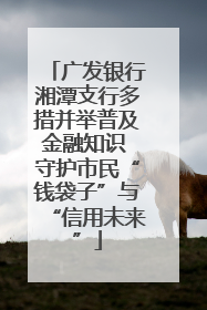 广发银行湘潭支行多措并举普及金融知识 守护市民“钱袋子”与“信用未来”