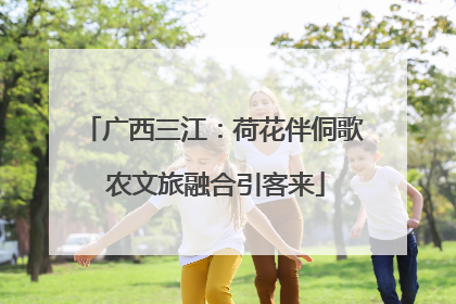 广西三江：荷花伴侗歌 农文旅融合引客来