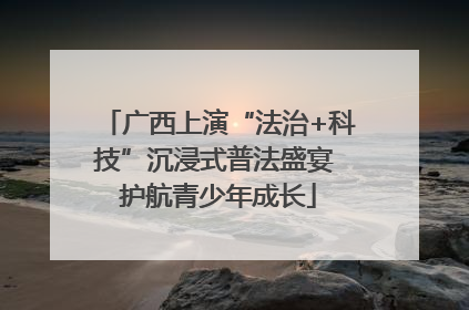 广西上演“法治+科技”沉浸式普法盛宴 护航青少年成长