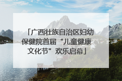 广西壮族自治区妇幼保健院首届“儿童健康文化节”欢乐启幕
