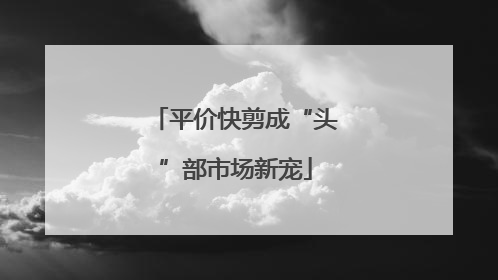平价快剪成“头”部市场新宠