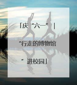 庆“六一”｜“行走的博物馆”进校园