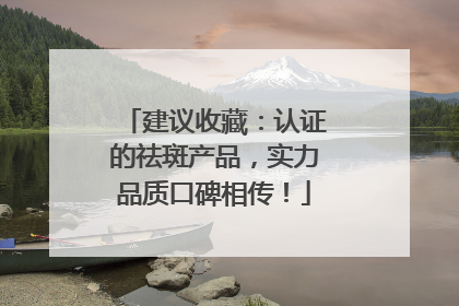 建议收藏：认证的祛斑产品，实力品质口碑相传！