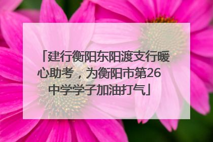 建行衡阳东阳渡支行暖心助考，为衡阳市第26中学学子加油打气