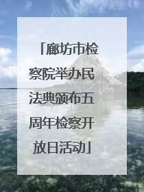 廊坊市检察院举办民法典颁布五周年检察开放日活动