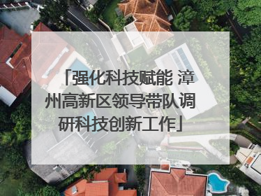 强化科技赋能 漳州高新区领导带队调研科技创新工作