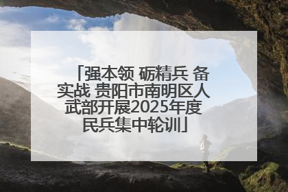 强本领 砺精兵 备实战 贵阳市南明区人武部开展2025年度民兵集中轮训