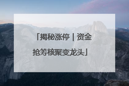 揭秘涨停｜资金抢筹核聚变龙头