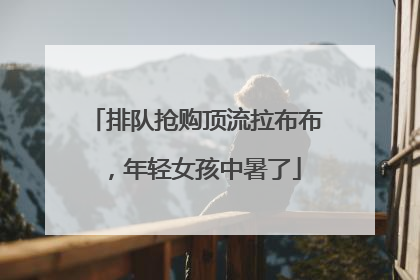 排队抢购顶流拉布布，年轻女孩中暑了