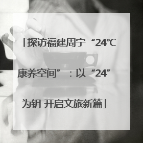 探访福建周宁“24℃康养空间”：以“24”为钥 开启文旅新篇