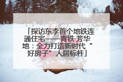 探访东李首个地铁连通住宅——青铁·芳华地：全力打造新时代“好房子”人居标杆