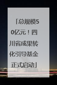 总规模50亿元！四川省成果转化引导基金正式启动