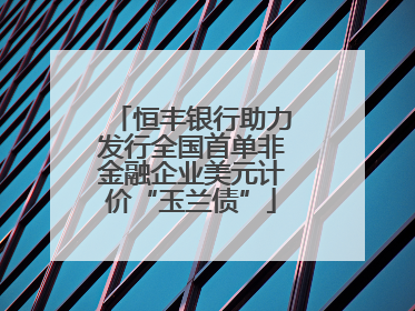 恒丰银行助力发行全国首单非金融企业美元计价“玉兰债”