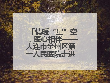 情暖“星”空，医心相伴——大连市金州区第一人民医院走进晨光书院自闭症康复服务中心
