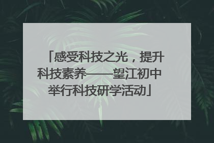 感受科技之光，提升科技素养——望江初中举行科技研学活动