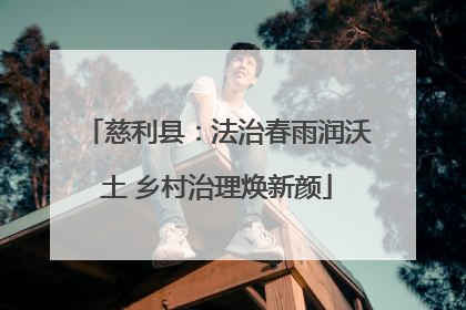 慈利县：法治春雨润沃土 乡村治理焕新颜