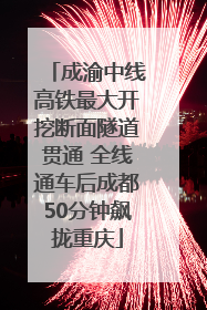 成渝中线高铁最大开挖断面隧道贯通 全线通车后成都50分钟飙拢重庆