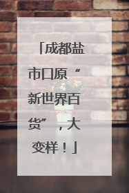 成都盐市口原“新世界百货”，大变样！