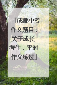 成都中考作文题目：关于成长 考生：平时作文练过