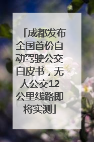 成都发布全国首份自动驾驶公交白皮书，无人公交12公里线路即将实测