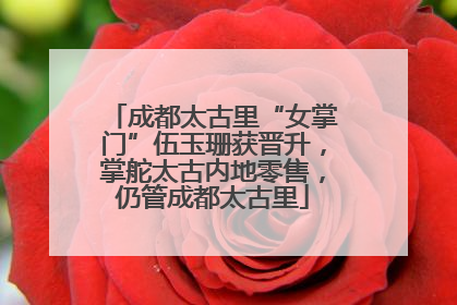成都太古里“女掌门”伍玉珊获晋升，掌舵太古内地零售，仍管成都太古里