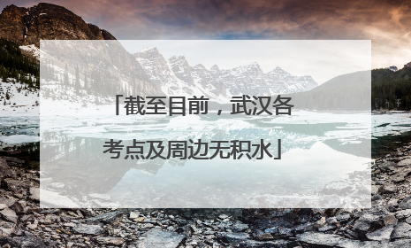 截至目前，武汉各考点及周边无积水