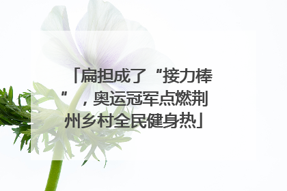 扁担成了“接力棒”，奥运冠军点燃荆州乡村全民健身热