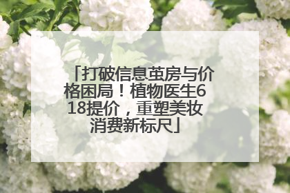 打破信息茧房与价格困局！植物医生618提价，重塑美妆消费新标尺