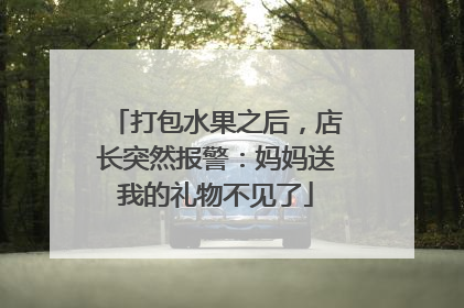 打包水果之后，店长突然报警：妈妈送我的礼物不见了