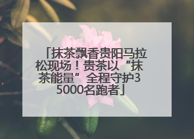 抹茶飘香贵阳马拉松现场！贵茶以“抹茶能量”全程守护35000名跑者