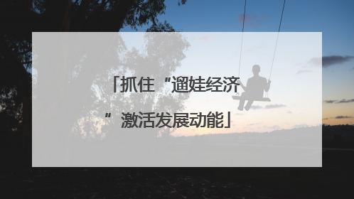 抓住“遛娃经济”激活发展动能