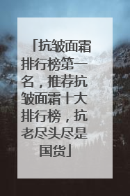 抗皱面霜排行榜第一名，推荐抗皱面霜十大排行榜，抗老尽头尽是国货