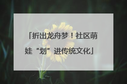 折出龙舟梦！社区萌娃“划”进传统文化