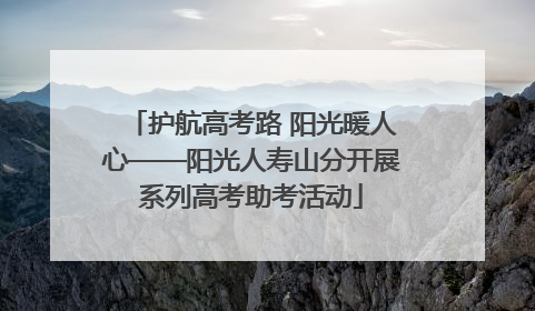 护航高考路 阳光暖人心——阳光人寿山分开展系列高考助考活动