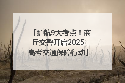 护航9大考点！商丘交警开启2025高考交通保障行动