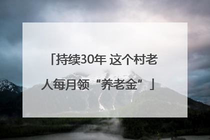 持续30年 这个村老人每月领“养老金”