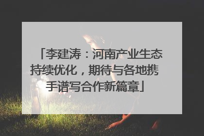 李建涛：河南产业生态持续优化，期待与各地携手谱写合作新篇章