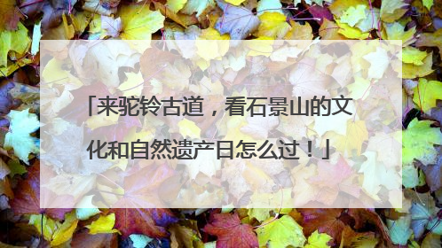 来驼铃古道，看石景山的文化和自然遗产日怎么过！