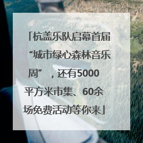 杭盖乐队启幕首届“城市绿心森林音乐周”，还有5000平方米市集、60余场免费活动等你来