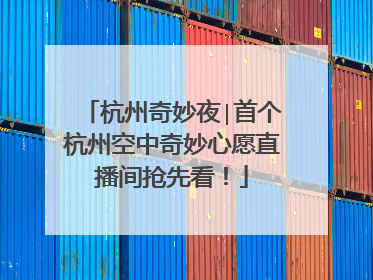 杭州奇妙夜∣首个杭州空中奇妙心愿直播间抢先看！
