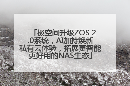 极空间升级ZOS 2.0系统，AI加持焕新私有云体验，拓展更智能更好用的NAS生态