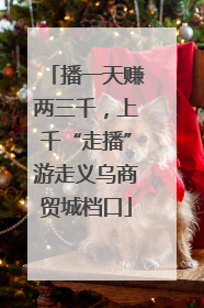 播一天赚两三千，上千“走播”游走义乌商贸城档口