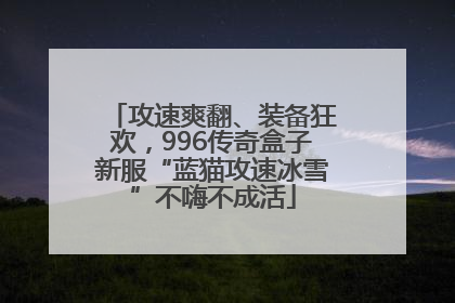 攻速爽翻、装备狂欢，996传奇盒子新服“蓝猫攻速冰雪”不嗨不成活
