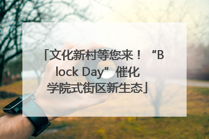 文化新村等您来！“Block Day”催化学院式街区新生态