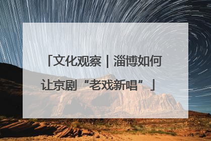 文化观察｜淄博如何让京剧“老戏新唱”