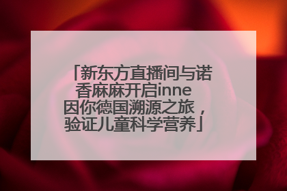 新东方直播间与诺香麻麻开启inne因你德国溯源之旅，验证儿童科学营养