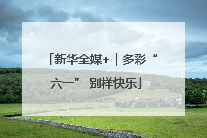 新华全媒+｜多彩“六一” 别样快乐
