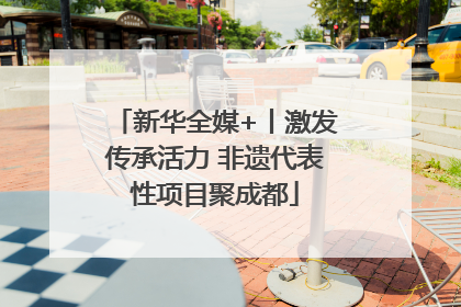 新华全媒+丨激发传承活力 非遗代表性项目聚成都