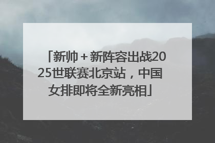新帅＋新阵容出战2025世联赛北京站，中国女排即将全新亮相